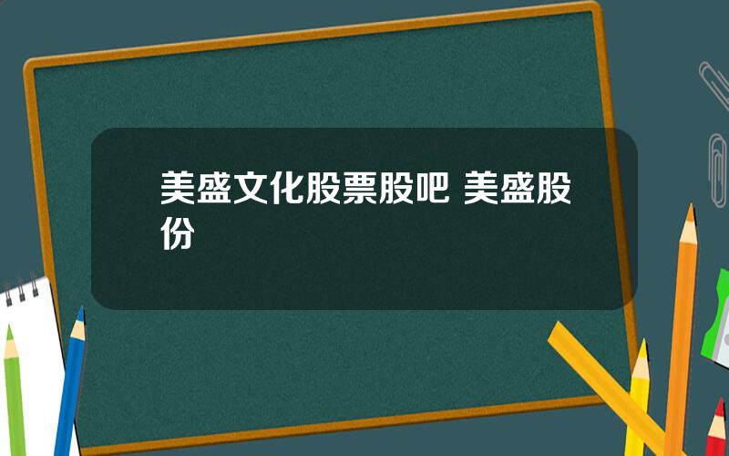 美盛文化股票股吧 美盛股份